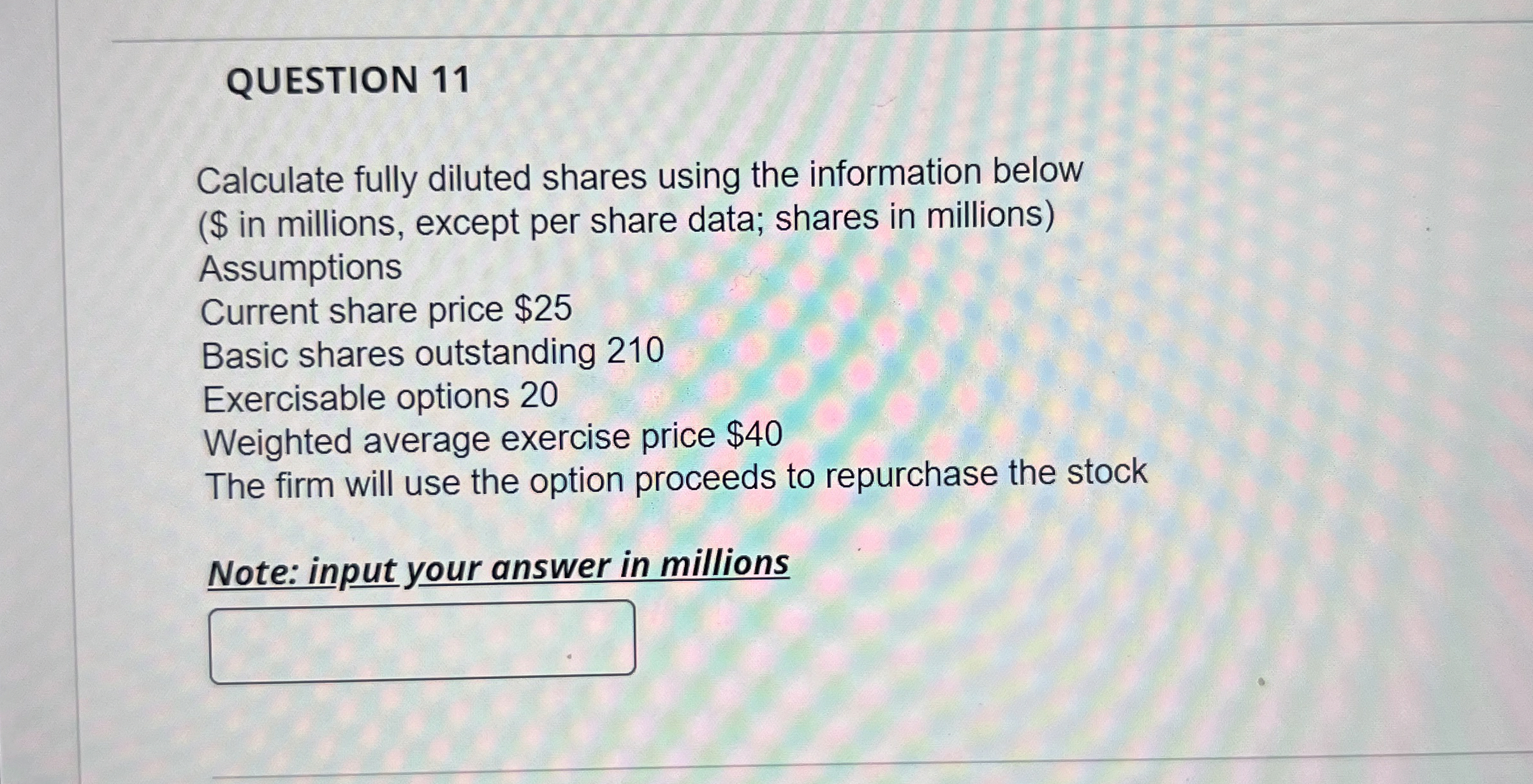  QUESTION 11 Calculate fully diluted shares using the information below (