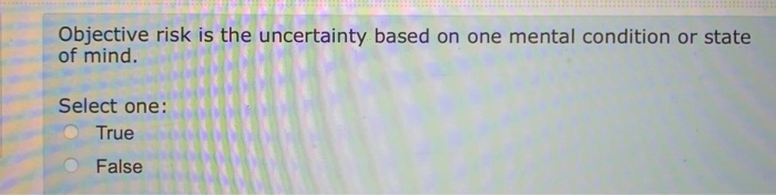  Objective risk is statistical and measurable. Select one: True False Objective