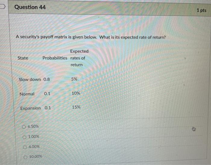  Question 44 1 pts A security's payoff matrix is given below.