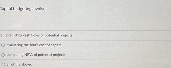  Capital budgeting involves predicting cash flows of potential projects. evaluating the