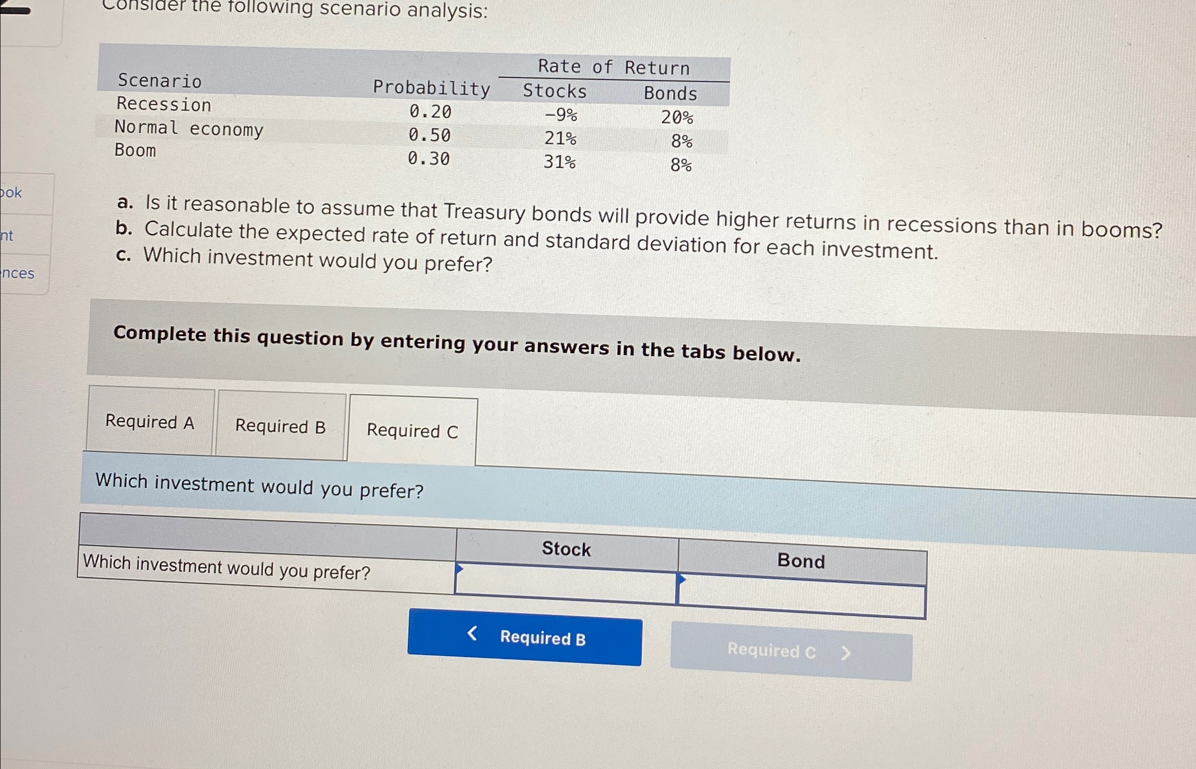  Constaer the following scenario analysis: \table[[Scenario,Probability,Rate of Return],[Stocks,Bonds],[Recession,0.20,-9%,20% 