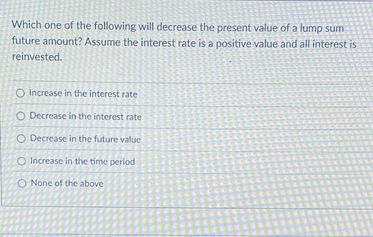  Which one of the following will decrease the present value of