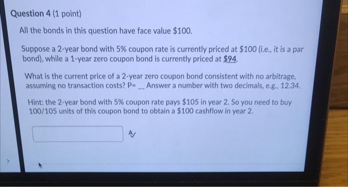  Question 4 (1 point) All the bonds in this question have