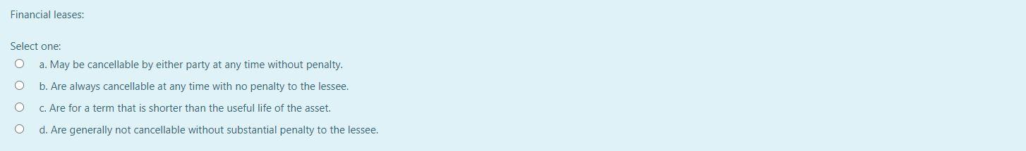  Financial leases: Select one: a. May be cancellable by either party