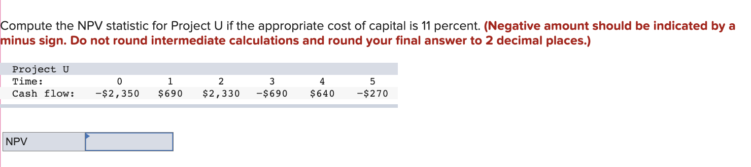  Compute the NPV statistic for Project U if the appropriate cost