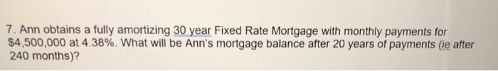  7. Ann obtains a fully amortizing 30 year Fixed Rate Mortgage