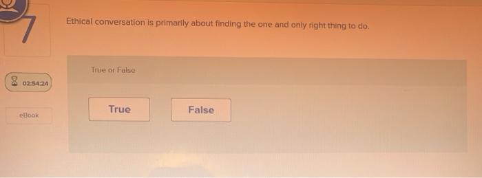  Ethical conversation is primarily about finding the one and only right