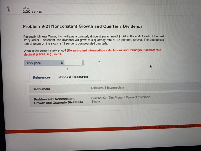  1 value: 2.00 points Problem 9-21 Nonconstant Growth and Quarterly Dividends