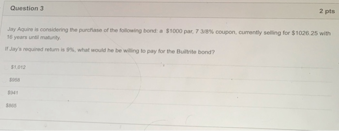  Question 3 2 pts Jay Aquire is considering the purchase of