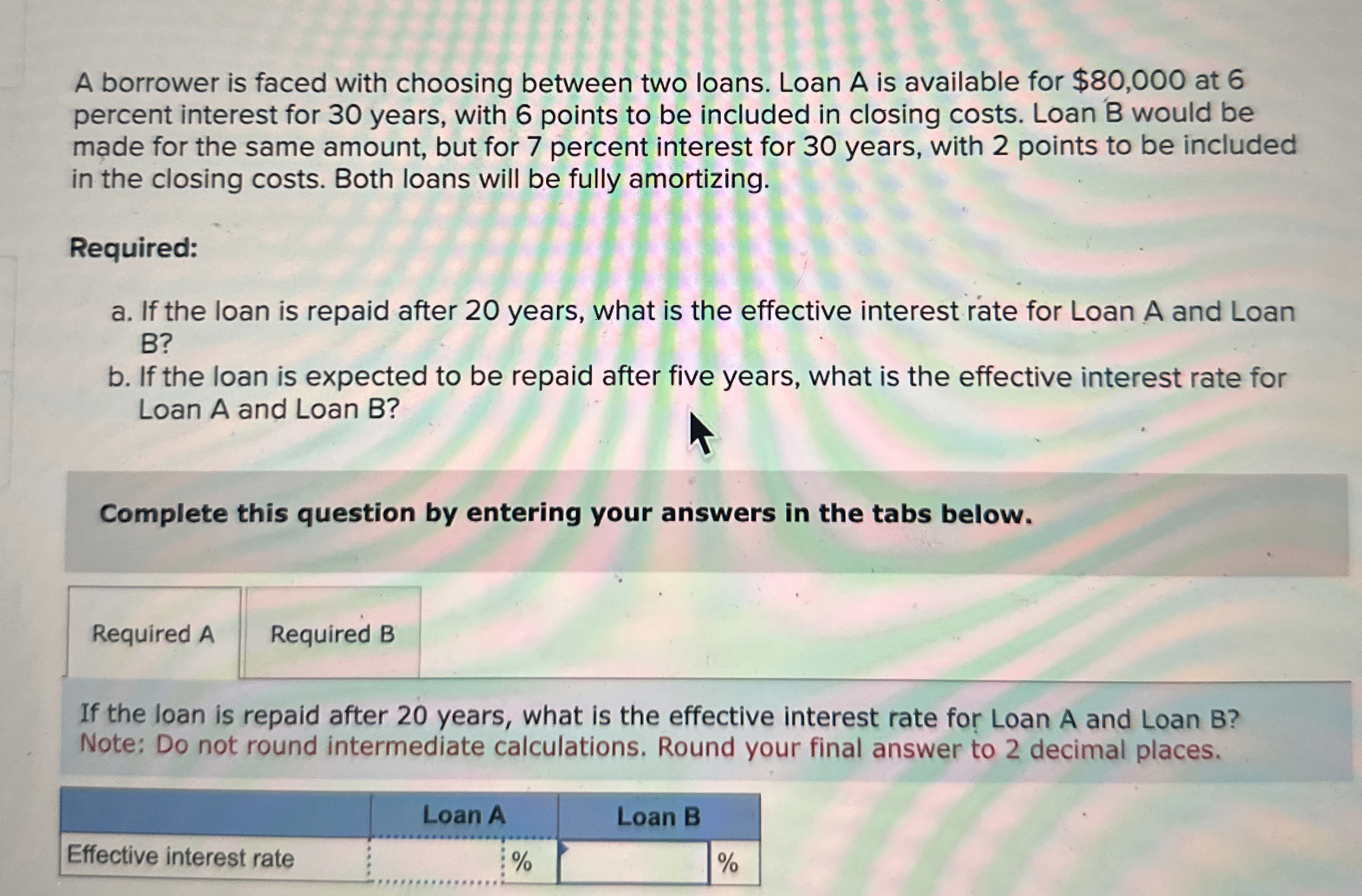  A borrower is faced with choosing between two loans. Loan A