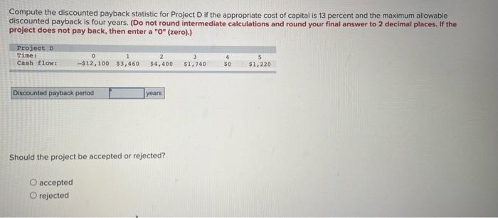  Compute the discounted payback statistic for Project Dif the appropriate cost