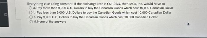  Everything else being constant, if the exchange rate is C$1.25/$, then