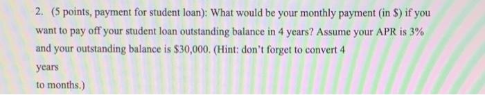  2. (5 points, payment for student loan): What would be your