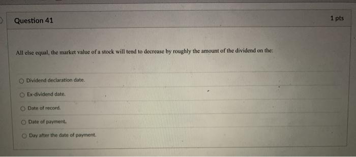  > Question 41 1 pts All else equal, the market value