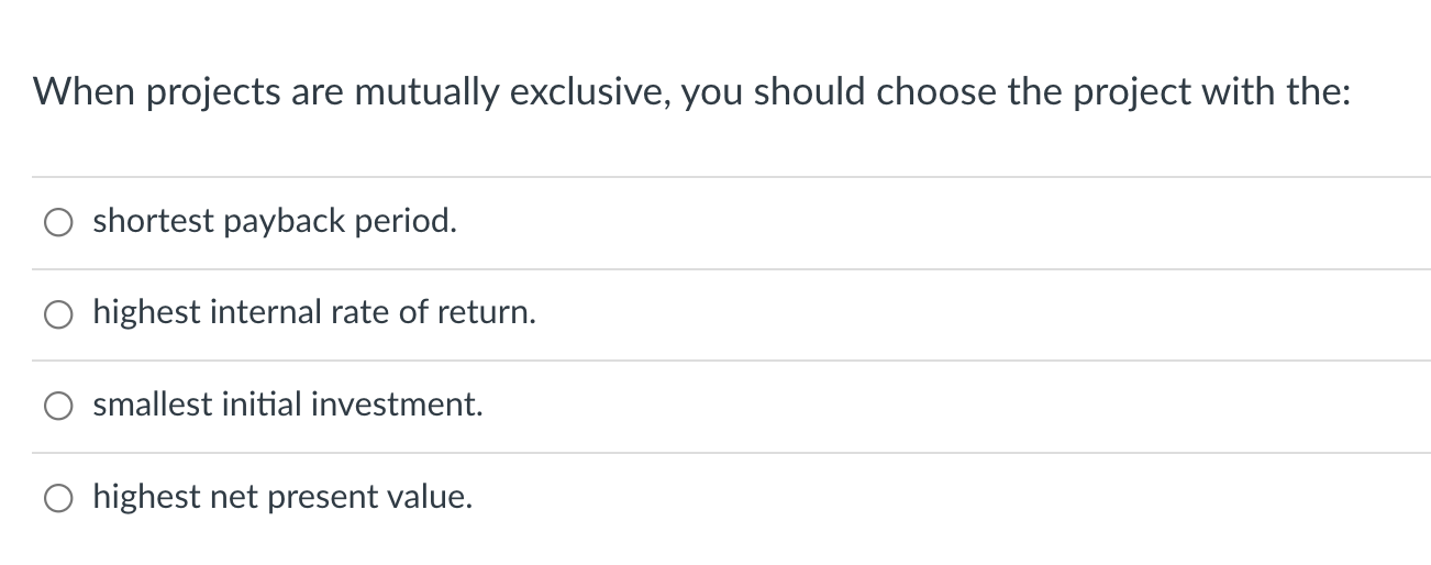 When projects are mutually exclusive, you should choose the project with