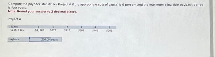  Compute the payback statistic for Project A if the appropriate cost