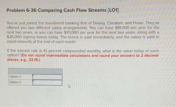  Problem 6-36 Comparing Cash Flow Streams (LO1] You've just joined the