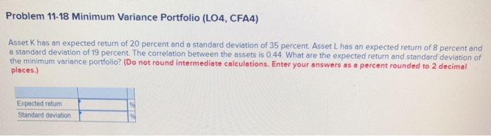  Problem 11-18 Minimum Variance Portfolio (LO4, CFA4) Asset K has an