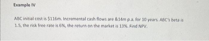  Example IV ABC initial cost is $116m. Incremental cash flows are
