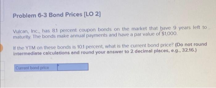 Problem 6-3 Bond Prices [LO 2] Vulcan, Inc., has 8.1 percent