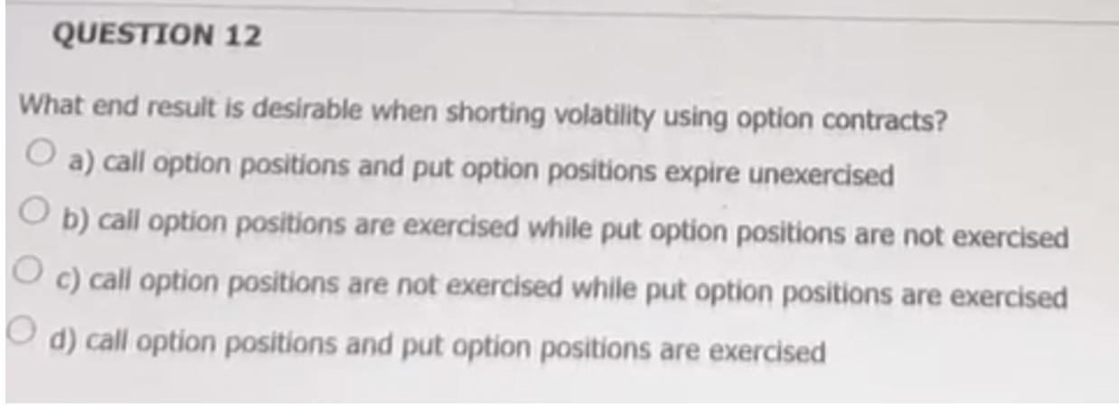 QUESTION 12 What end result is desirable when shorting volatility using