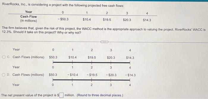  RiverRocks, Inc., is considering a project with the following projected free