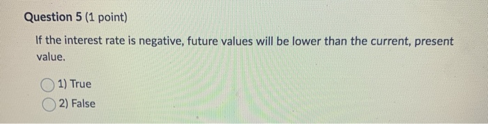  Question 5 (1 point) If the interest rate is negative, future