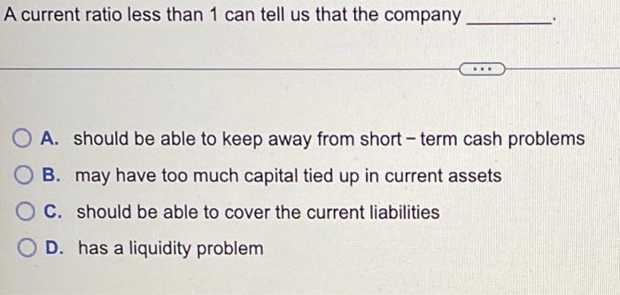  A current ratio less than 1 can tell us that the