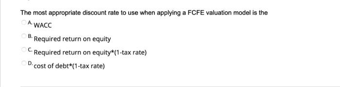  The most appropriate discount rate to use when applying a FCFE