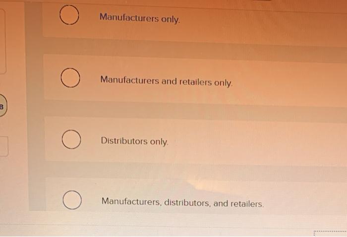 can hold liable to any reasonably foreseeable injured party Multiple Choice Retailers
