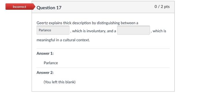  Incorrect Question 17 0/2 pts Geertz explains thick description by distinguishing