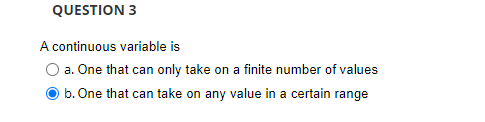  QUESTION 3 A continuous variable is a. One that can only