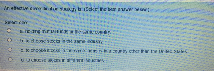  An effective diversification strategy is: (Select the best answer below.) Select