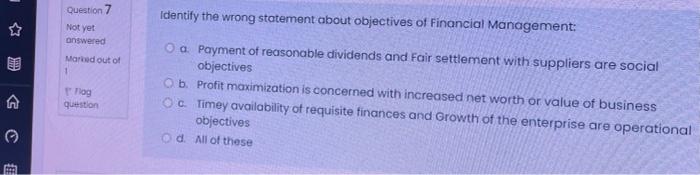  Question 7 Identify the wrong statement about objectives of Financial Management: