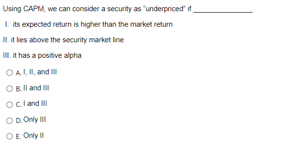  Using CAPM, we can consider a security as "underpriced" if 1.