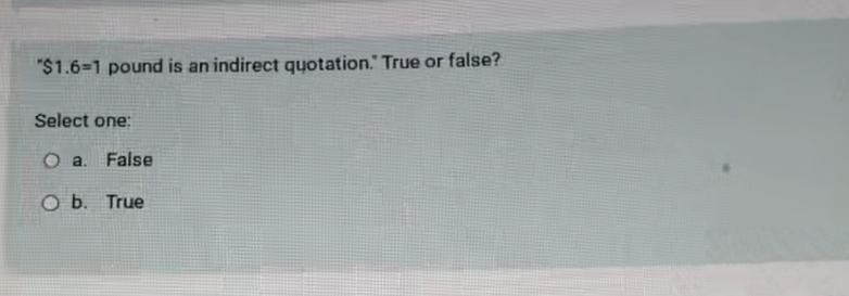  " $1.6=1 pound is an indirect quotation." True or false? Select
