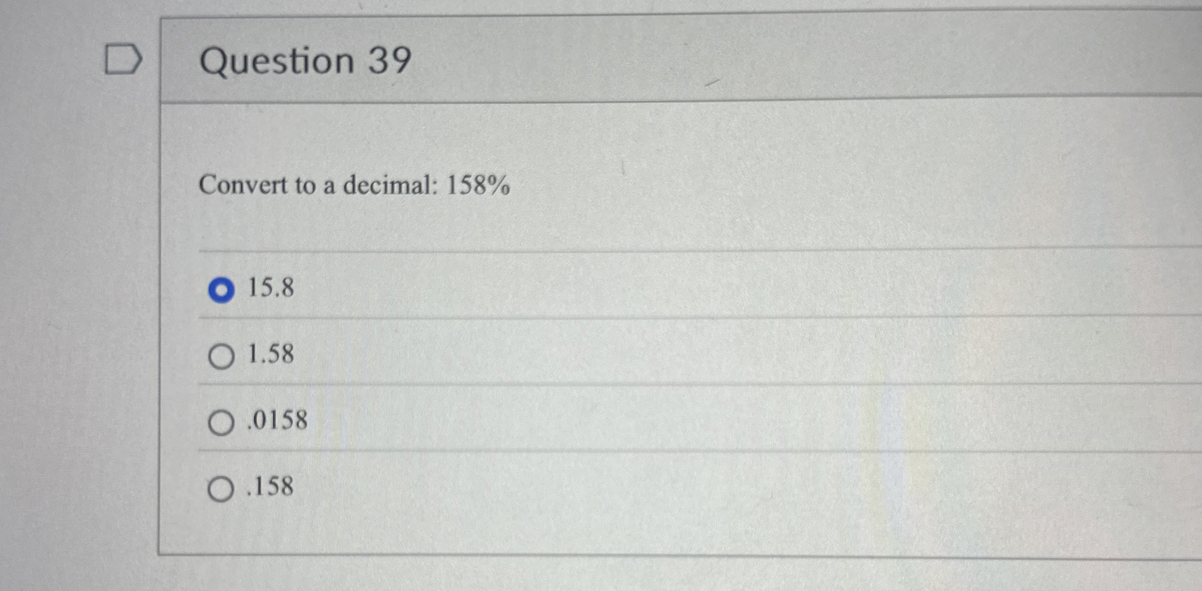  Question 39 Convert to a decimal: 158% 15.8 1.58 .0158 .158