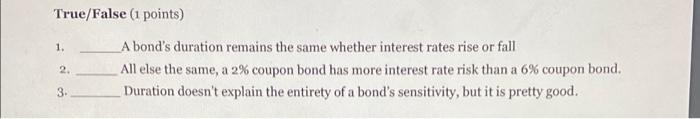  True/False (1 points) 1. 2 A bond's duration remains the same