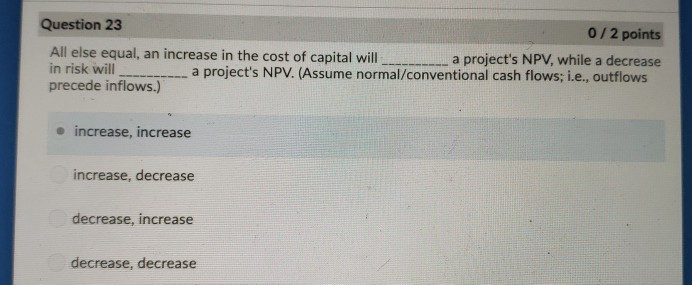  Question 23 0/2 points a project's NPV, while a decrease All