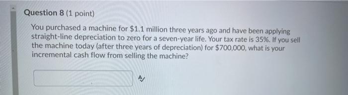  Question 8 (1 point) You purchased a machine for $1.1 million