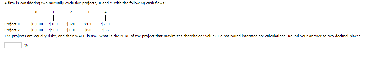  A firm is considering two mutually exclusive projects, X and Y,