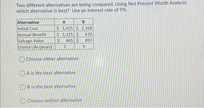  Two different alternatives are being compared. Using Net Present Worth Analysis
