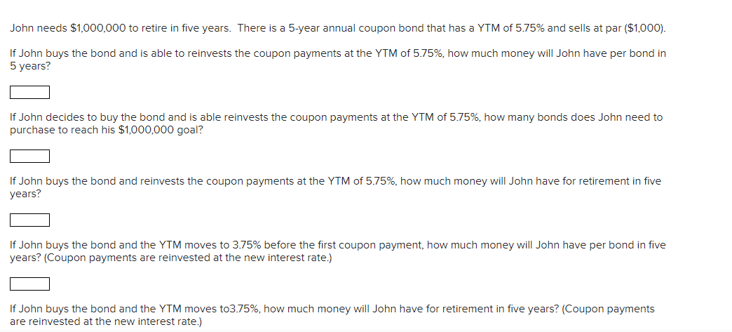  John needs $1,000,000 to retire in five years. There is a