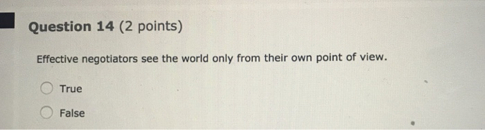  Question 14 (2 points) Effective negotiators see the world only from