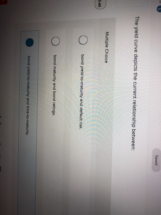  Saved The yield curve depicts the current relationship between: Multiple Choice