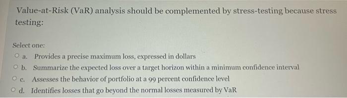  Value-at-Risk (VaR) analysis should be complemented by stress-testing because stress testing:
