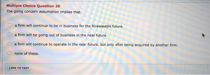  Multiple Choice Question 30 The going concern assumption implies that: O