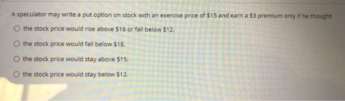  A speculator may write a put option on stock with an