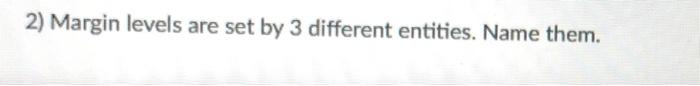  2) Margin levels are set by 3 different entities. Name them