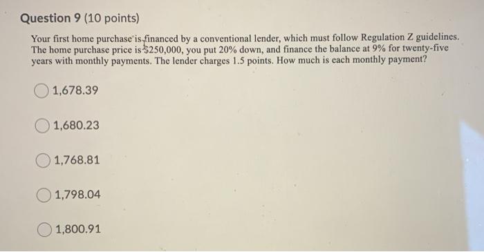  Question 9 (10 points) Your first home purchase is financed by